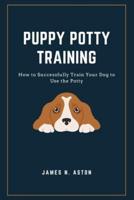 Puppy Potty Training: How to Successfully Train Your Dog to Use the Potty