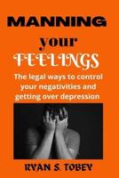 Manning Your Feelings: The legal ways to control your negativities and getting over depression