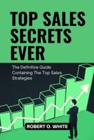 TOP SALES SECRETS EVER: The Definitive Guide Containing The Top Sales Strategies