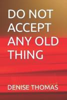 Do Not Accept Any Old Thing