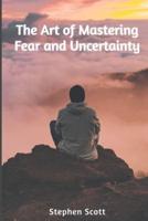 The Art of Mastering Fear and Uncertainty