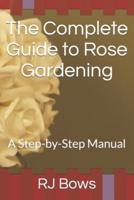 The Complete Guide to Rose Gardening