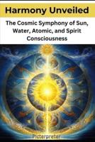 Harmony Unveiled The Cosmic Symphony of Sun, Water, Atomic, and Spirit Consciousness