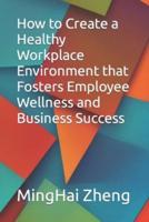 How to Create a Healthy Workplace Environment That Fosters Employee Wellness and Business Success