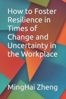 How to Foster Resilience in Times of Change and Uncertainty in the Workplace