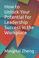How to Unlock Your Potential for Leadership Success in the Workplace