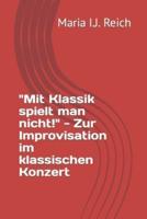 "Mit Klassik Spielt Man Nicht!" - Zur Improvisation Im Klassischen Konzert