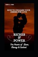 How to Unleash Your Desire for Love, Riches & Power