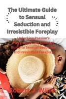 The Ultimate Guide to Sensual Seduction and Irresistible Foreplay