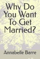 Why Do You Want To Get Married?