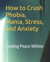 How to Crush Phobia, Mania, Stress, and Anxiety