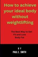 How to Achieve Your Ideal Body Without Weightlifting