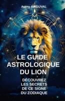 Le Guide Astrologique Du Lion, Découvrez Les Secrets De Ce Signe Du Zodiaque
