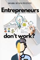 Entrepreneurs Dont Work?