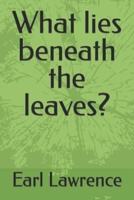 What Lies Beneath the Leaves?