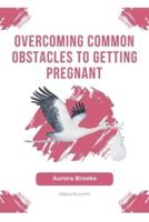 Overcoming Common Obstacles to Getting Pregnant
