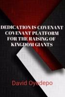 Dedication Is Covenant Platform for the Raising of Kingdom Giants