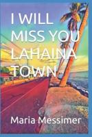 I Will Miss You Lahaina Town