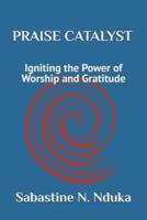 PRAISE CATALYST (Igniting the Power of Worship and Gratitude)