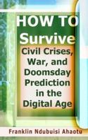 HOW TO Survive Civil Crises, War, and Doomsday Prediction in the Digital Age