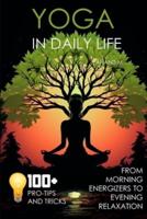 Yoga in Daily Life from Morning Energizers to Evening Relaxation 100+ Pro Tips and Tricks