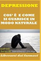 DEPRESSIONE. COS' È E COME SI GUARISCE IN MODO NATURALE. Liberarsi Dai Farmaci