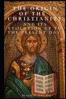 The Origin of Christianity and Its Evolution Up to the Present Day
