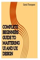 Complete Beginners Guide to Mastering UI and UX Design