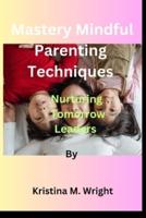 Mastery Mindful Parenting Techniques by Kristina M. Wright