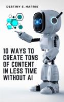 10 Ways To Create Tons Of Content In Less Time Without AI