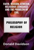Faith, Reason, Atheism, Religious Language and the Problem of Evil