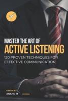 Master the Art of Active Listening - 120 Proven Techniques For Effective Communication