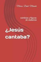 ¿Jesús Cantaba?