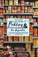 Ultimate Guide to Pickling and Fermenting for Beginners