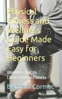Physical Fitness and Wellness Guide Made Easy for Beginners