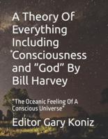 A Theory Of Everything Including Consciousness and "God" By Bill Harvey