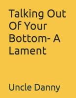 Talking Out Of Your Bottom- A Lament