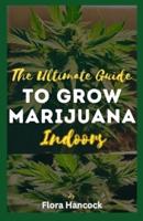 The Ultimate Guide to Grow Marijuana Indoors