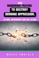 120 Dangerous Prayers To Destroy Demonic Oppression, Attack, Witchcraft And Evil Altars