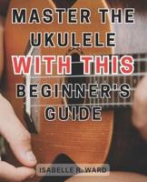 Master the Ukulele With This Beginner's Guide