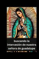 Buscando La Intercesión De Nuestra Señora De Guadalupe