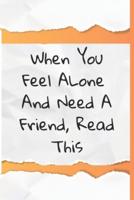 When You Feel Alone and Need a Friend, Read This
