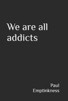 We Are All Addicts