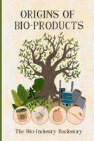 ORIGINS OF BIO-PRODUCTS The Bio-Industry Backstory