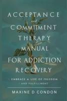 Acceptance and Commitment Therapy Manual for Addiction Recovery