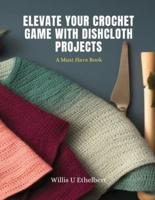 Elevate Your Crochet Game With Dishcloth Projects