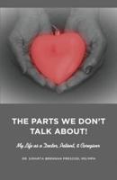 The Parts We Don't Talk About! My Life as a Doctor, Patient, & Caregiver