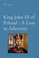 King John III of Poland - A Lion in Adversity