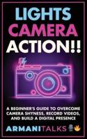 Lights, Camera, Action!! A Beginner's Guide to Overcome Camera Shyness, Record Videos, And Build a Digital Presence