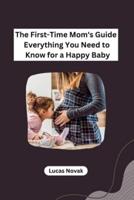The First-Time Mom's Guide Everything You Need to Know for a Happy Baby